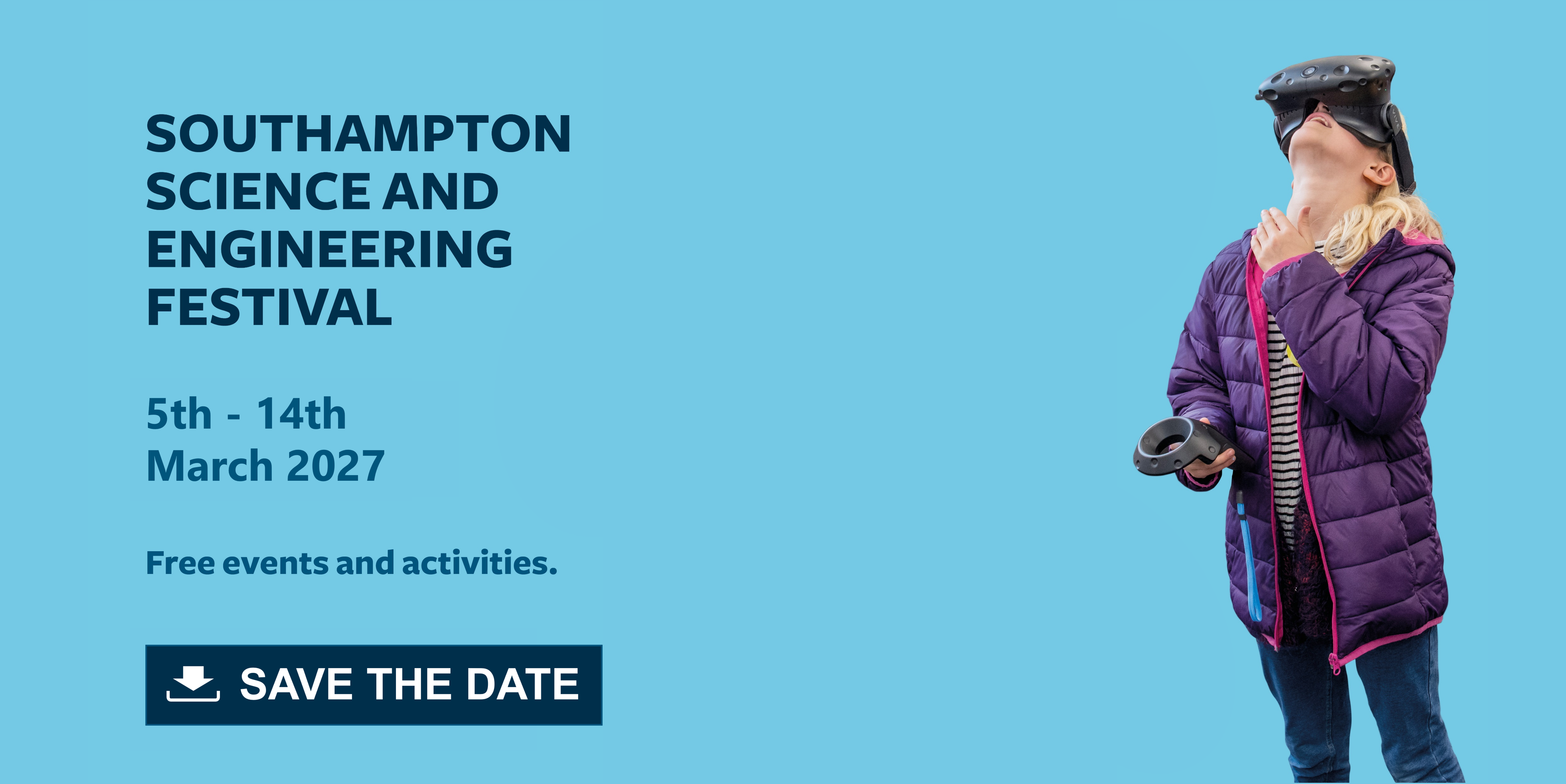 Interactive image on a light blue background with navy text that says: Southampton Science and Engineering Festival, 5th – 14th March 2027, Free events and activities, “Save the date”. Action: you can click on the image to download the calendar file to add the event to your calendar.